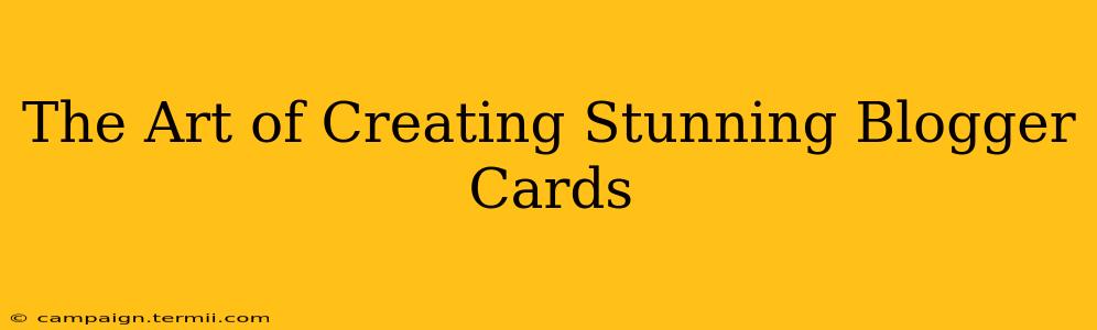 The Art of Creating Stunning Blogger Cards