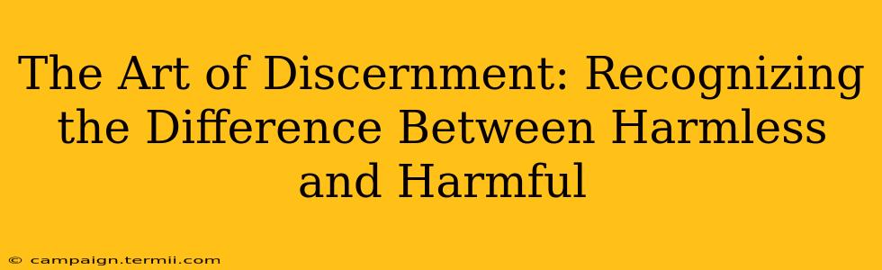 The Art of Discernment: Recognizing the Difference Between Harmless and Harmful