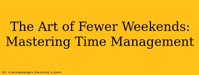 The Art of Fewer Weekends: Mastering Time Management