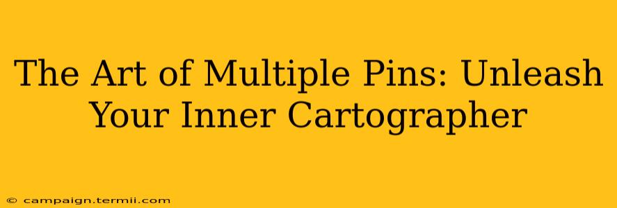 The Art of Multiple Pins: Unleash Your Inner Cartographer