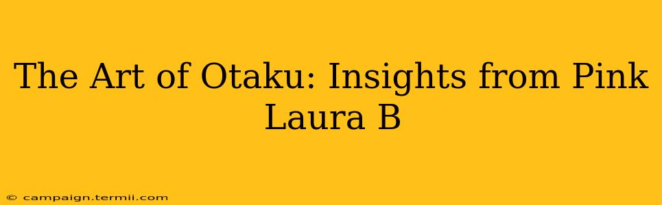 The Art of Otaku: Insights from Pink Laura B