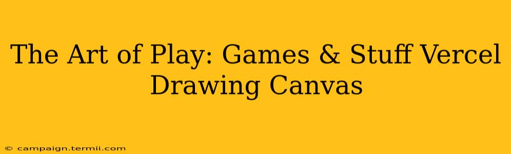 The Art of Play: Games & Stuff Vercel Drawing Canvas