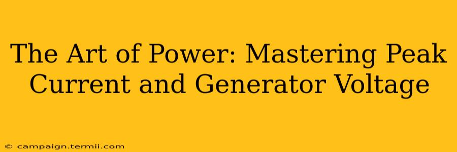 The Art of Power: Mastering Peak Current and Generator Voltage