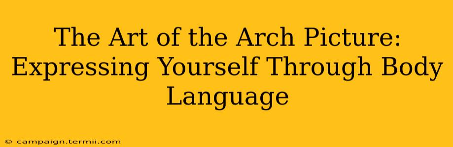 The Art of the Arch Picture: Expressing Yourself Through Body Language