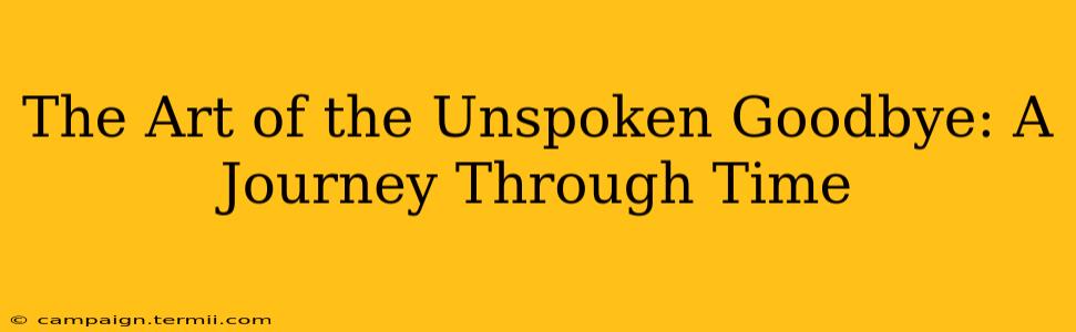 The Art of the Unspoken Goodbye: A Journey Through Time