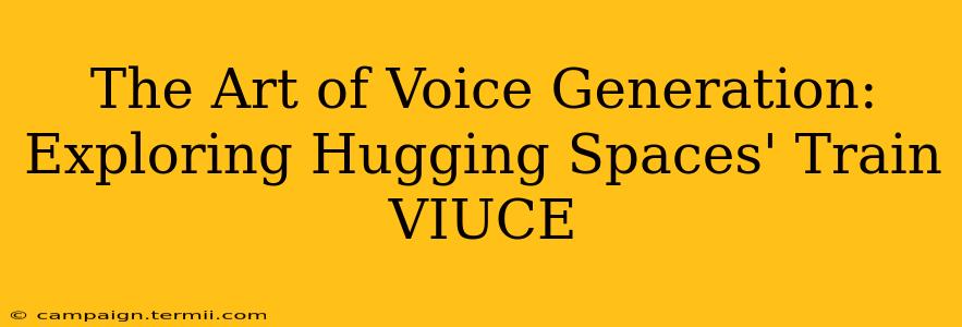 The Art of Voice Generation: Exploring Hugging Spaces' Train VIUCE