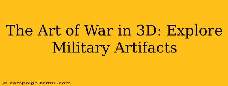 The Art of War in 3D: Explore Military Artifacts