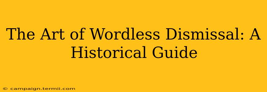 The Art of Wordless Dismissal: A Historical Guide