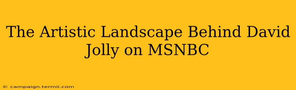 The Artistic Landscape Behind David Jolly on MSNBC