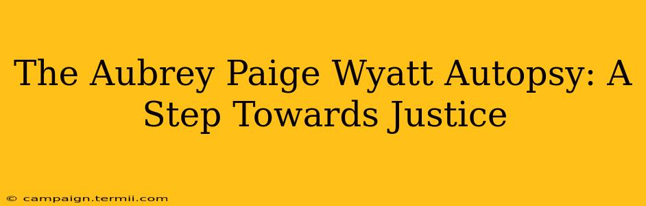 The Aubrey Paige Wyatt Autopsy: A Step Towards Justice