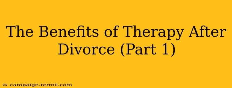 The Benefits of Therapy After Divorce (Part 1)