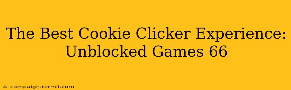 The Best Cookie Clicker Experience: Unblocked Games 66