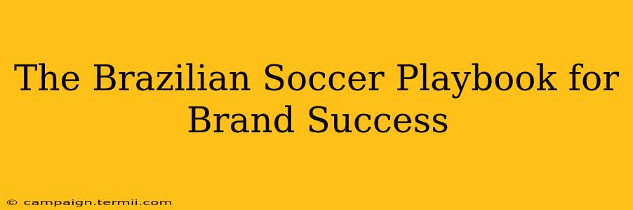 The Brazilian Soccer Playbook for Brand Success