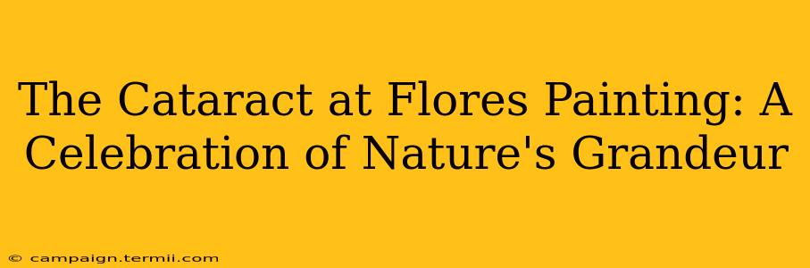 The Cataract at Flores Painting: A Celebration of Nature's Grandeur