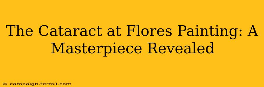 The Cataract at Flores Painting: A Masterpiece Revealed