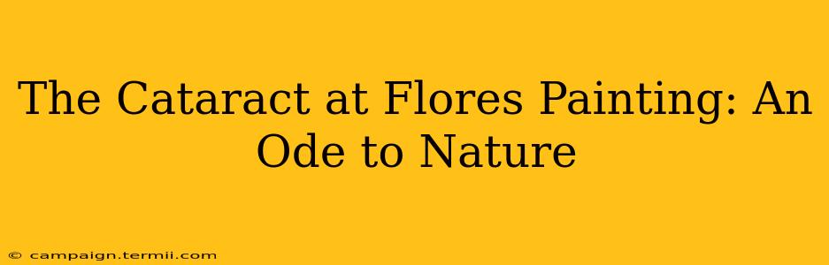 The Cataract at Flores Painting: An Ode to Nature