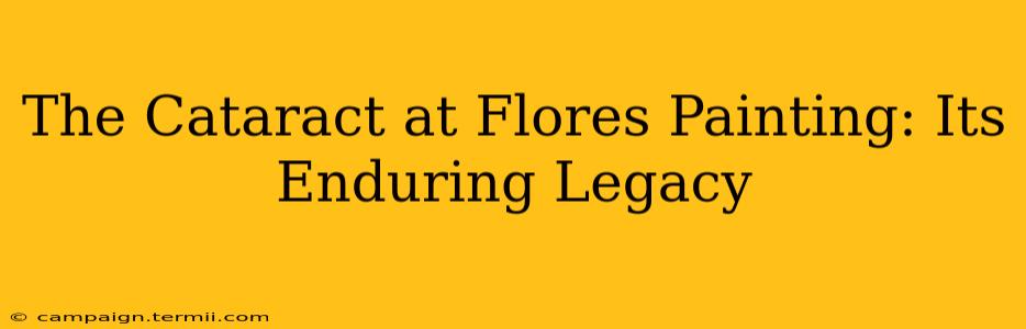 The Cataract at Flores Painting: Its Enduring Legacy