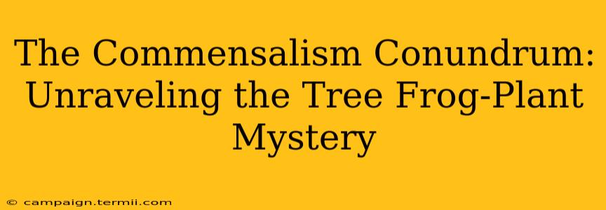 The Commensalism Conundrum: Unraveling the Tree Frog-Plant Mystery