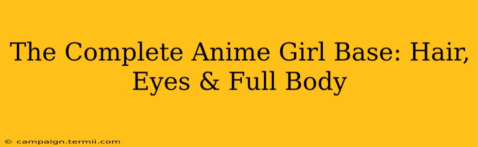 The Complete Anime Girl Base: Hair, Eyes & Full Body