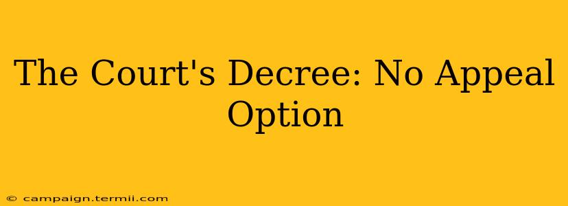 The Court's Decree: No Appeal Option