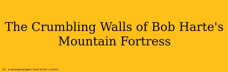 The Crumbling Walls of Bob Harte's Mountain Fortress