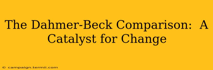 The Dahmer-Beck Comparison:  A Catalyst for Change