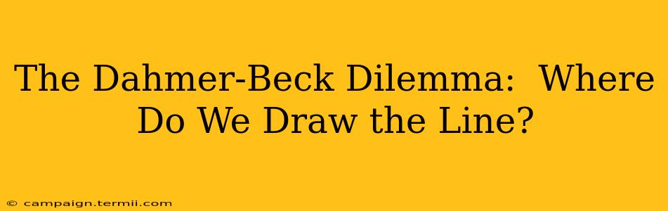 The Dahmer-Beck Dilemma:  Where Do We Draw the Line?