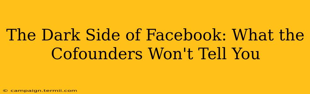 The Dark Side of Facebook: What the Cofounders Won't Tell You