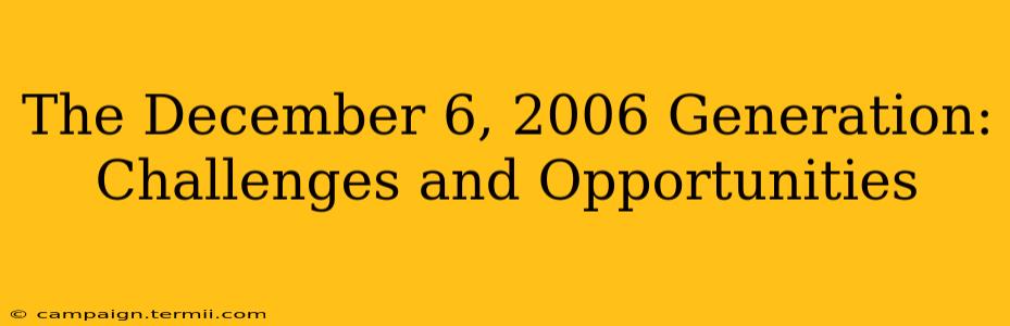 The December 6, 2006 Generation:  Challenges and Opportunities