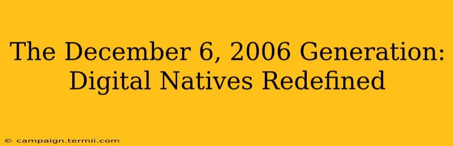 The December 6, 2006 Generation: Digital Natives Redefined