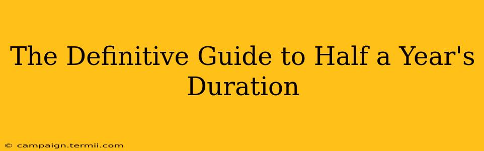 The Definitive Guide to Half a Year's Duration