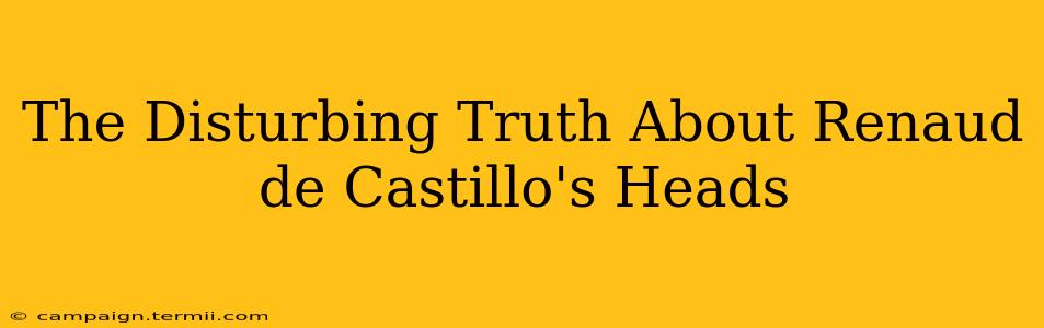 The Disturbing Truth About Renaud de Castillo's Heads