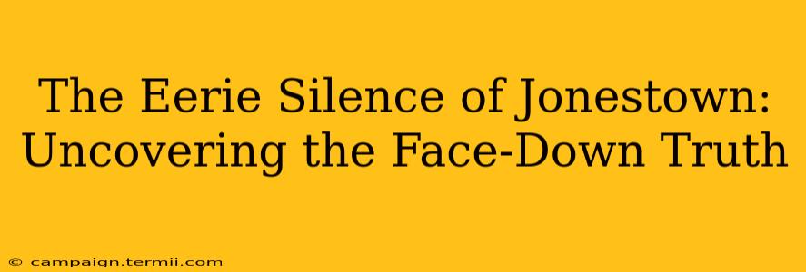 The Eerie Silence of Jonestown: Uncovering the Face-Down Truth