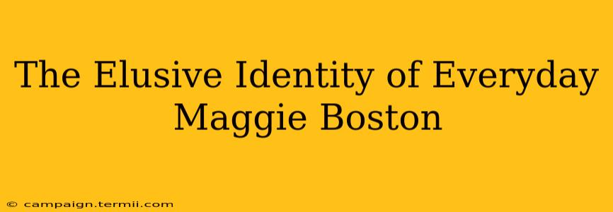 The Elusive Identity of Everyday Maggie Boston