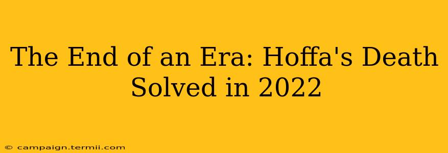 The End of an Era: Hoffa's Death Solved in 2022