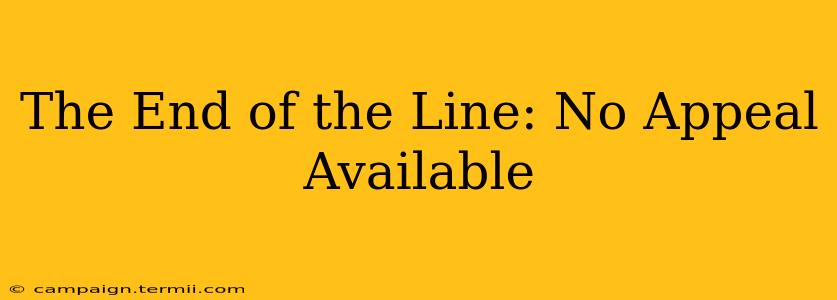 The End of the Line: No Appeal Available