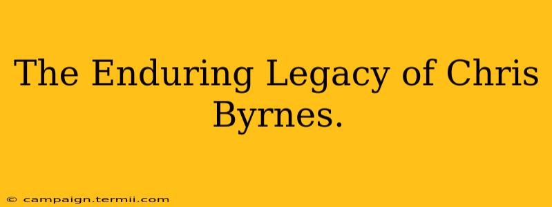 The Enduring Legacy of Chris Byrnes.