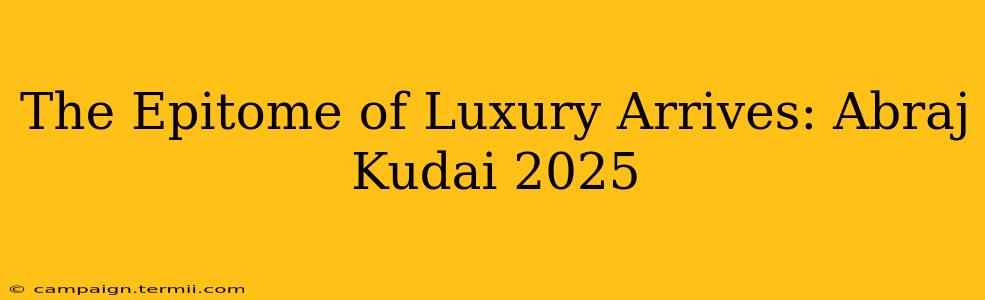 The Epitome of Luxury Arrives: Abraj Kudai 2025