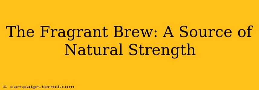 The Fragrant Brew: A Source of Natural Strength