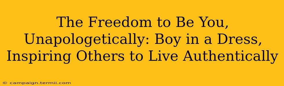 The Freedom to Be You, Unapologetically: Boy in a Dress, Inspiring Others to Live Authentically