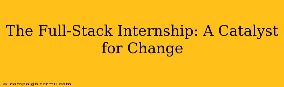 The Full-Stack Internship: A Catalyst for Change