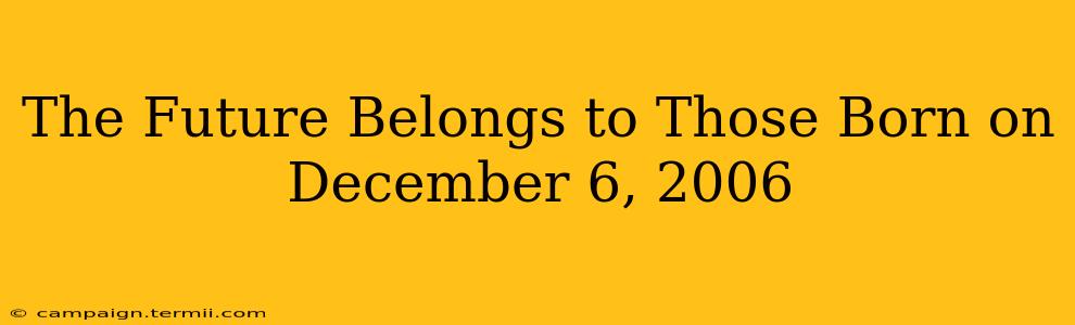 The Future Belongs to Those Born on December 6, 2006