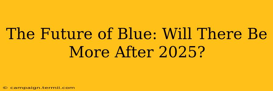 The Future of Blue: Will There Be More After 2025?