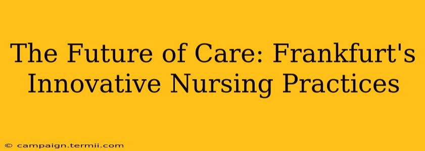 The Future of Care: Frankfurt's Innovative Nursing Practices