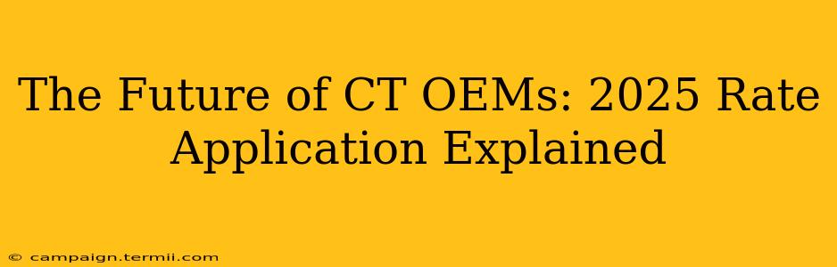 The Future of CT OEMs: 2025 Rate Application Explained