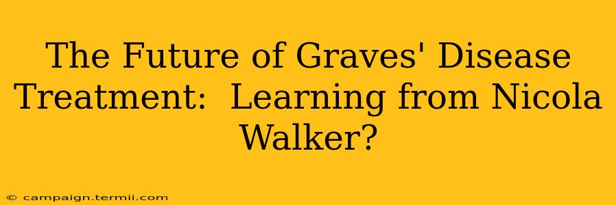 The Future of Graves' Disease Treatment:  Learning from Nicola Walker?