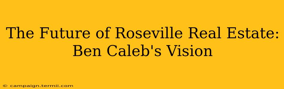 The Future of Roseville Real Estate: Ben Caleb's Vision