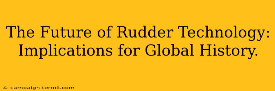 The Future of Rudder Technology:  Implications for Global History.