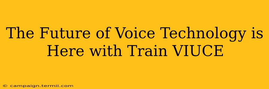 The Future of Voice Technology is Here with Train VIUCE