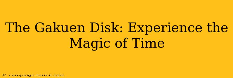 The Gakuen Disk: Experience the Magic of Time